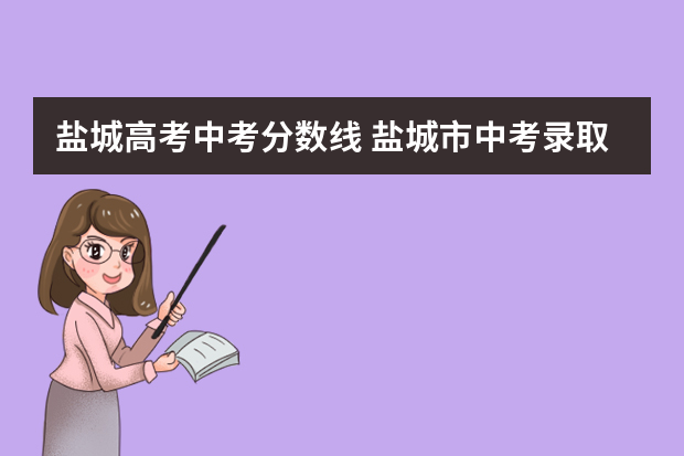 盐城高考中考分数线 盐城市中考录取分数线2022